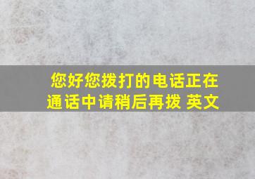 您好您拨打的电话正在通话中请稍后再拨 英文